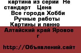 картина из серии- Не стандарт › Цена ­ 19 000 - Все города Хобби. Ручные работы » Картины и панно   . Алтайский край,Яровое г.